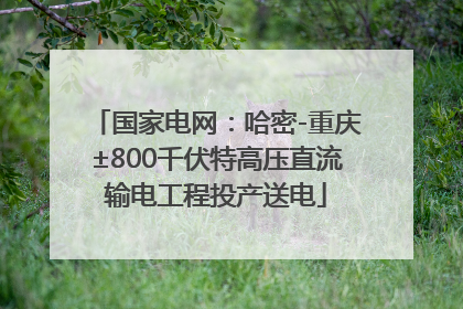 国家电网：哈密-重庆±800千伏特高压直流输电工程投产送电