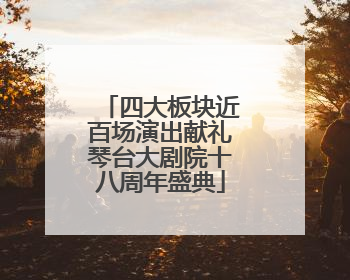 四大板块近百场演出献礼琴台大剧院十八周年盛典