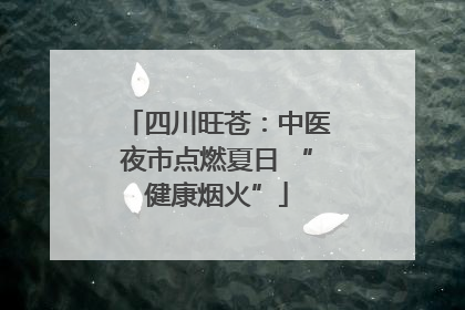 四川旺苍：中医夜市点燃夏日 “健康烟火”