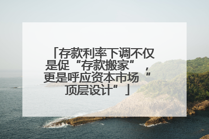 存款利率下调不仅是促“存款搬家”，更是呼应资本市场“顶层设计”