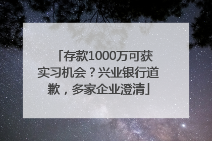 存款1000万可获实习机会？兴业银行道歉，多家企业澄清