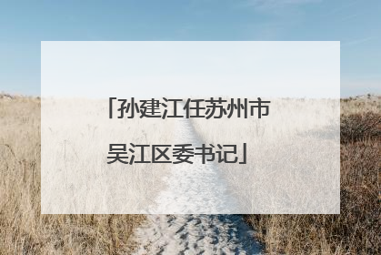 孙建江任苏州市吴江区委书记