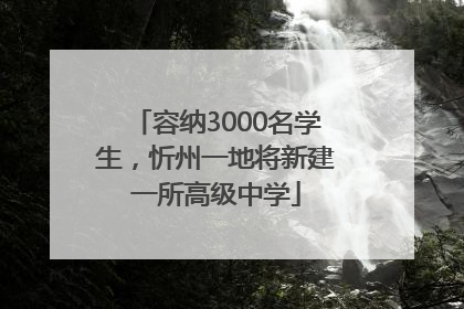 容纳3000名学生，忻州一地将新建一所高级中学