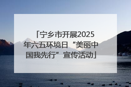 宁乡市开展2025年六五环境日“美丽中国我先行”宣传活动