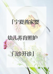 宁夏首家婴幼儿养育照护门诊开诊