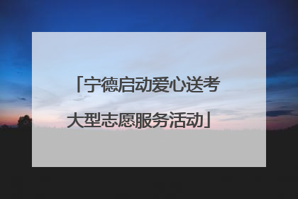 宁德启动爱心送考大型志愿服务活动