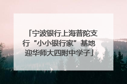 宁波银行上海普陀支行“小小银行家”基地迎华师大四附中学子