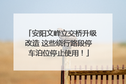 安阳文峰立交桥升级改造 这些绕行路段停车泊位停止使用！