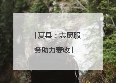 夏县：志愿服务助力麦收