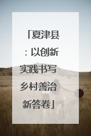夏津县：以创新实践书写乡村善治新答卷