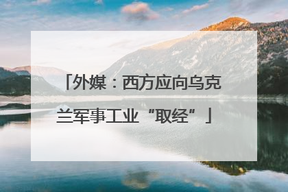 外媒：西方应向乌克兰军事工业“取经”