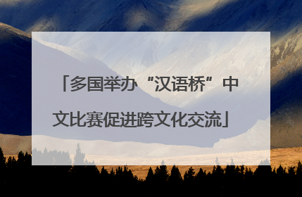 多国举办“汉语桥”中文比赛促进跨文化交流