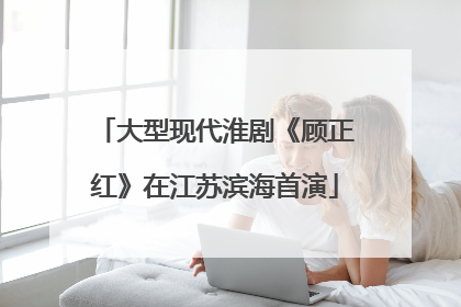 大型现代淮剧《顾正红》在江苏滨海首演