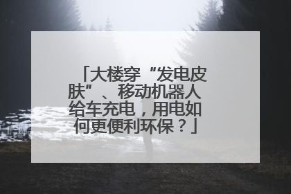 大楼穿“发电皮肤”、移动机器人给车充电，用电如何更便利环保？