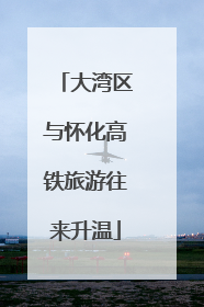 大湾区与怀化高铁旅游往来升温
