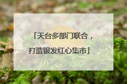 天台多部门联合，打造银发红心集市
