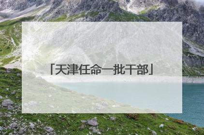 天津任命一批干部