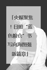 央媒聚焦！日照“蓝色粮仓”书写向海图强新篇章