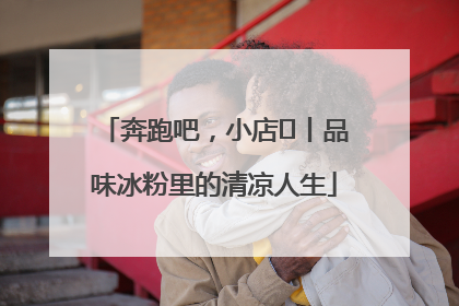 奔跑吧，小店㊴丨品味冰粉里的清凉人生