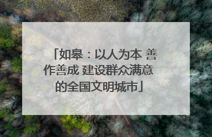 如皋：以人为本 善作善成 建设群众满意的全国文明城市