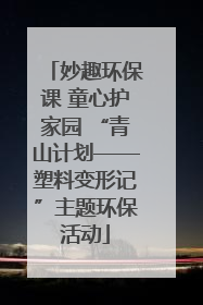 妙趣环保课 童心护家园 “青山计划——塑料变形记”主题环保活动