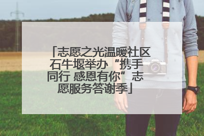 志愿之光温暖社区 石牛堰举办“携手同行 感恩有你”志愿服务答谢季