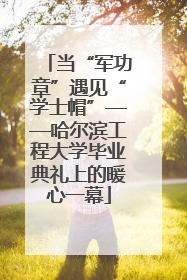 当“军功章”遇见“学士帽”——哈尔滨工程大学毕业典礼上的暖心一幕