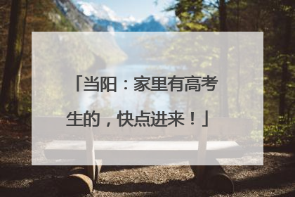 当阳：家里有高考生的，快点进来！