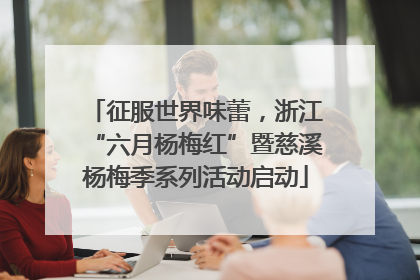 征服世界味蕾，浙江“六月杨梅红”暨慈溪杨梅季系列活动启动