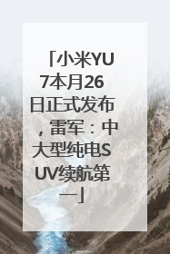 小米YU7本月26日正式发布，雷军：中大型纯电SUV续航第一