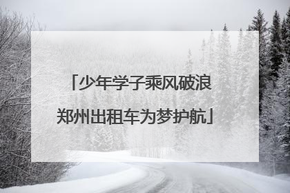 少年学子乘风破浪 郑州出租车为梦护航