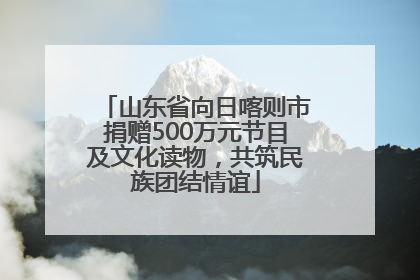 山东省向日喀则市捐赠500万元节目及文化读物，共筑民族团结情谊
