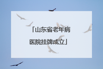 山东省老年病医院挂牌成立