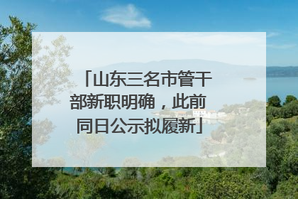 山东三名市管干部新职明确，此前同日公示拟履新