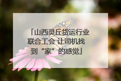 山西灵丘货运行业联合工会 让司机找到“家”的感觉