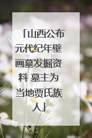 山西公布元代纪年壁画墓发掘资料 墓主为当地贾氏族人