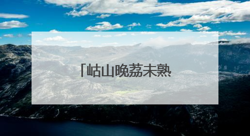 岵山晚荔未熟先火，7个月慢养爆汁蜜果！