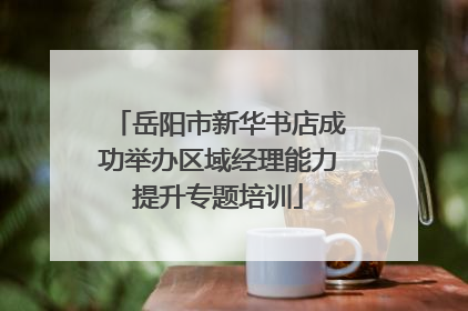 岳阳市新华书店成功举办区域经理能力提升专题培训