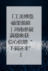工美博览·硕果盈庭｜河南参展满载收获 信心倍增“下届还来”