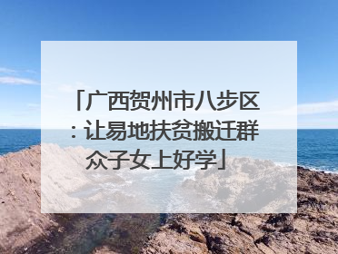 广西贺州市八步区：让易地扶贫搬迁群众子女上好学