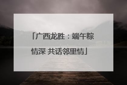 广西龙胜：端午粽情深 共话邻里情