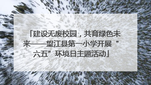 建设无废校园，共育绿色未来——望江县第一小学开展“六五”环境日主题活动