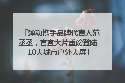 弹动携手品牌代言人范丞丞，官宣大片重磅登陆10大城市户外大屏