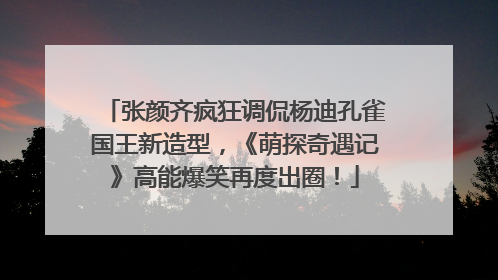 张颜齐疯狂调侃杨迪孔雀国王新造型，《萌探奇遇记》高能爆笑再度出圈！