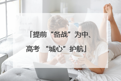 提前“备战”为中、高考 “城心”护航