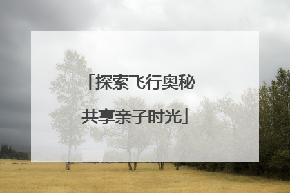探索飞行奥秘 共享亲子时光