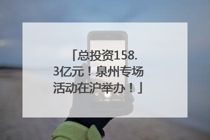 总投资158.3亿元！泉州专场活动在沪举办！