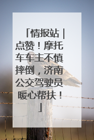 情报站｜点赞！摩托车车主不慎摔倒，济南公交驾驶员暖心帮扶！
