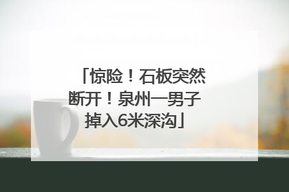 惊险！石板突然断开！泉州一男子掉入6米深沟