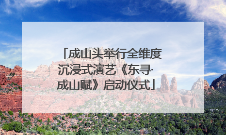 成山头举行全维度沉浸式演艺《东寻·成山赋》启动仪式